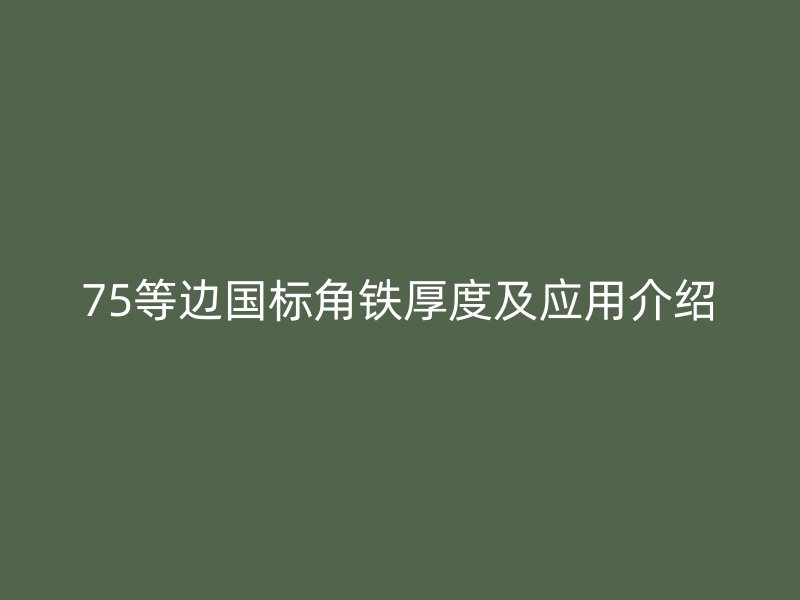 75等邊國(guó)標(biāo)角鐵厚度及應(yīng)用介紹