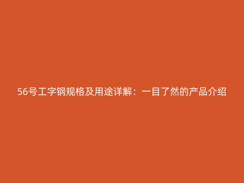 56號工字鋼規(guī)格及用途詳解：一目了然的產(chǎn)品介紹
