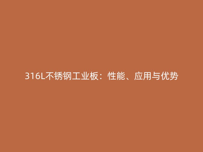 316L不銹鋼工業(yè)板：性能、應用與優(yōu)勢