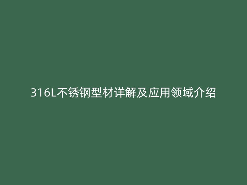 316L不銹鋼型材詳解及應(yīng)用領(lǐng)域介紹