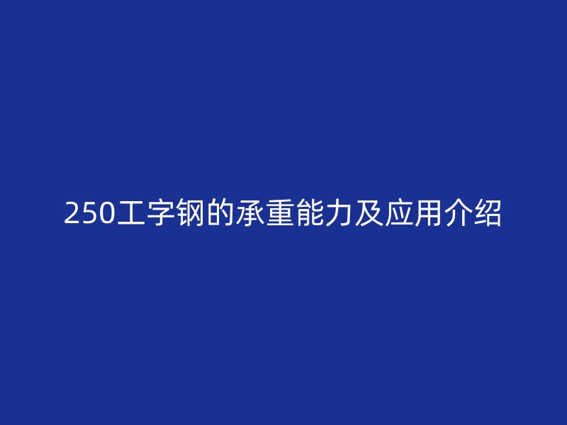 250工字鋼的承重能力及應(yīng)用介紹