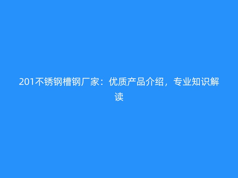 201不銹鋼槽鋼廠家：優(yōu)質(zhì)產(chǎn)品介紹，專業(yè)知識(shí)解讀