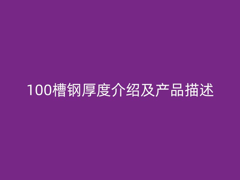 100槽鋼厚度介紹及產(chǎn)品描述