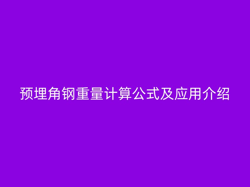 預(yù)埋角鋼重量計算公式及應(yīng)用介紹