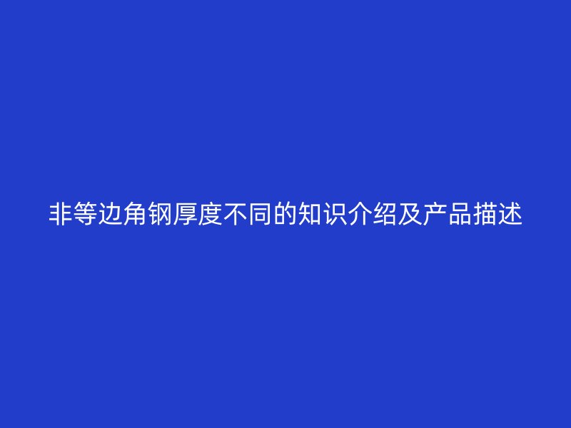 非等邊角鋼厚度不同的知識(shí)介紹及產(chǎn)品描述