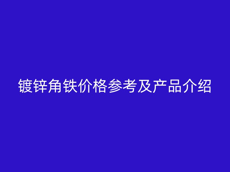 鍍鋅角鐵價格參考及產品介紹
