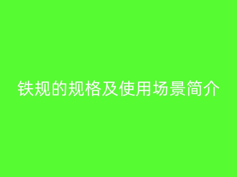 鐵規(guī)的規(guī)格及使用場景簡介