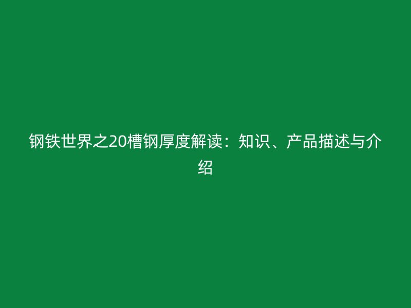 鋼鐵世界之20槽鋼厚度解讀：知識、產(chǎn)品描述與介紹