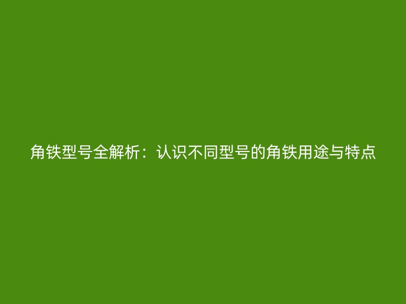 角鐵型號全解析：認(rèn)識不同型號的角鐵用途與特點