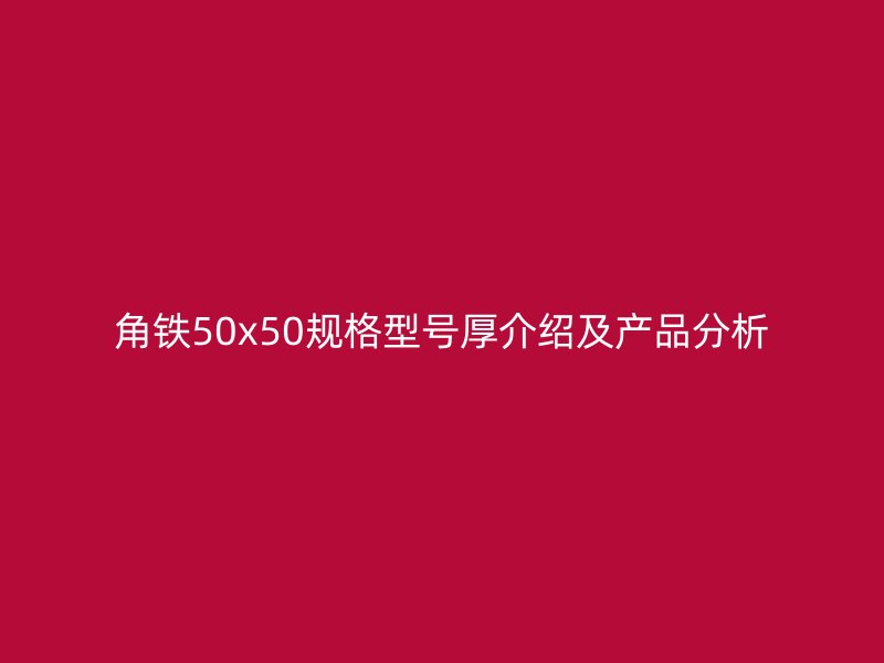 角鐵50x50規(guī)格型號厚介紹及產(chǎn)品分析