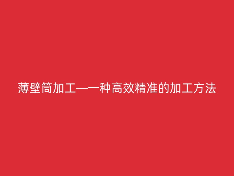 薄壁筒加工—一種高效精準(zhǔn)的加工方法