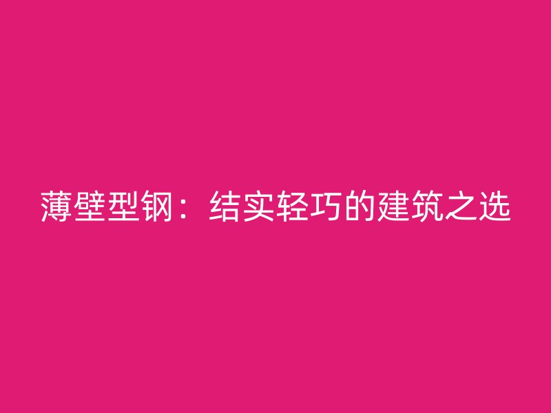 薄壁型鋼：結(jié)實(shí)輕巧的建筑之選