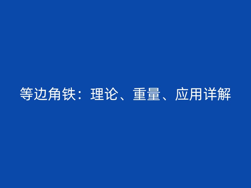 等邊角鐵：理論、重量、應(yīng)用詳解