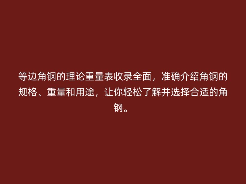 等邊角鋼的理論重量表收錄全面，準(zhǔn)確介紹角鋼的規(guī)格、重量和用途，讓你輕松了解并選擇合適的角鋼。