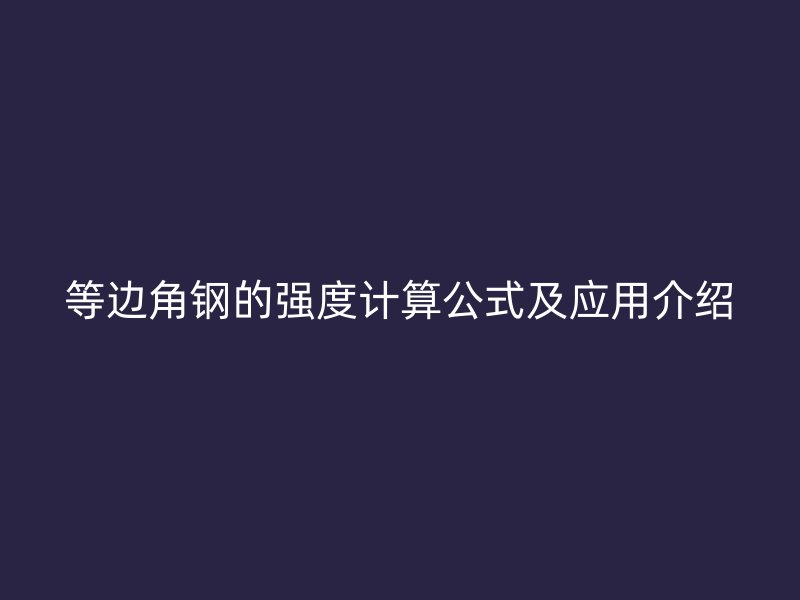 等邊角鋼的強(qiáng)度計(jì)算公式及應(yīng)用介紹