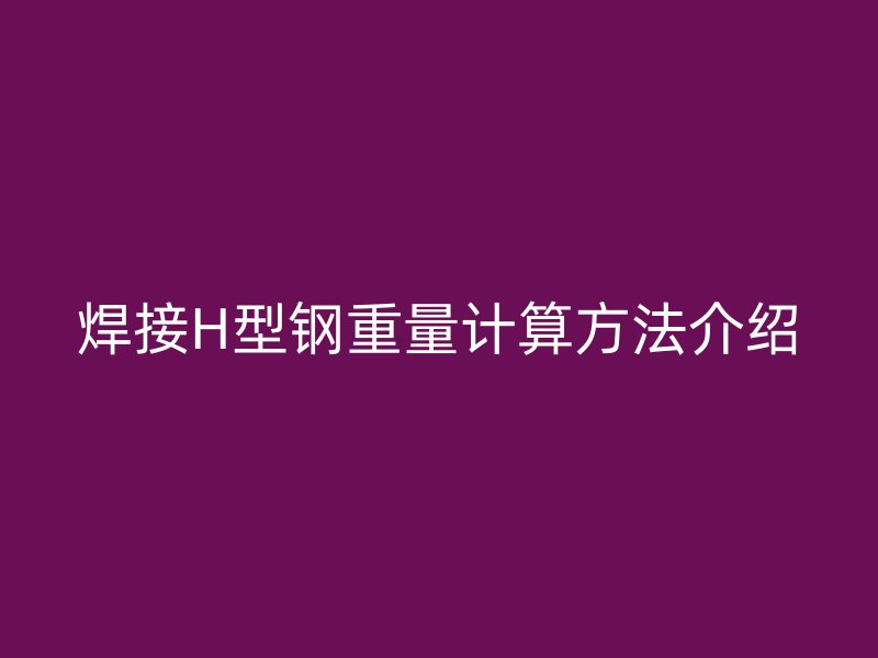 焊接H型鋼重量計(jì)算方法介紹