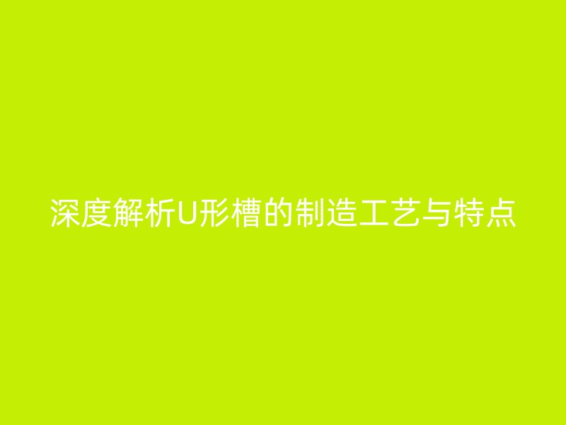 深度解析U形槽的制造工藝與特點(diǎn)