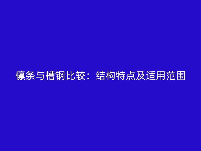檁條與槽鋼比較：結(jié)構(gòu)特點(diǎn)及適用范圍