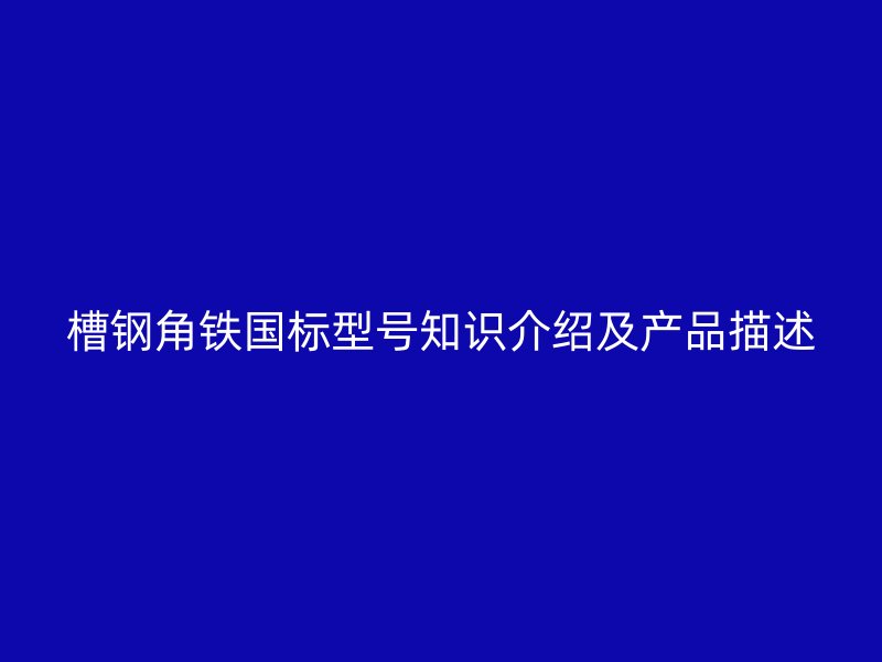 槽鋼角鐵國(guó)標(biāo)型號(hào)知識(shí)介紹及產(chǎn)品描述