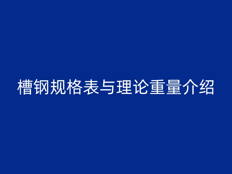 槽鋼規(guī)格表與理論重量介紹