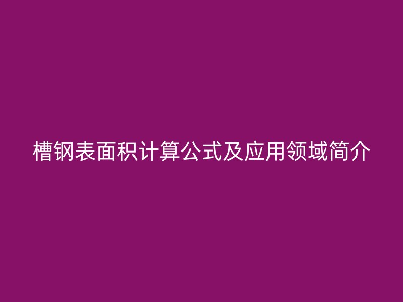 槽鋼表面積計算公式及應用領域簡介