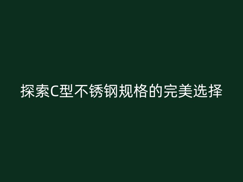探索C型不銹鋼規(guī)格的完美選擇