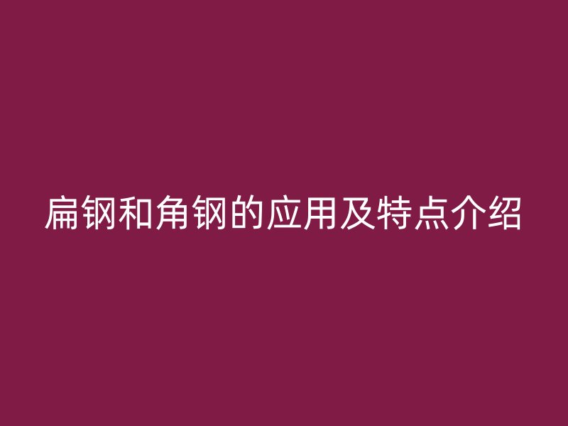 扁鋼和角鋼的應(yīng)用及特點(diǎn)介紹