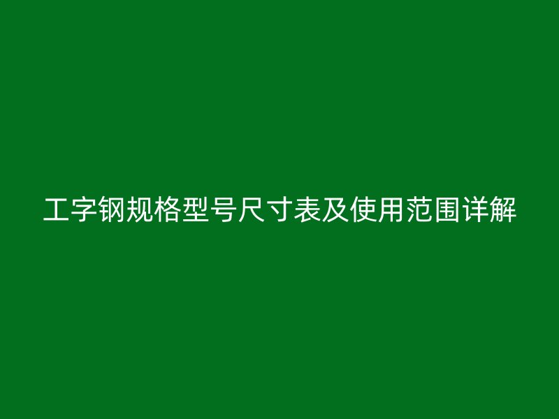 工字鋼規(guī)格型號(hào)尺寸表及使用范圍詳解