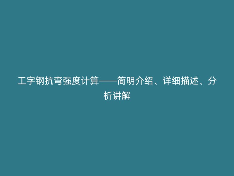 工字鋼抗彎強度計算——簡明介紹、詳細(xì)描述、分析講解