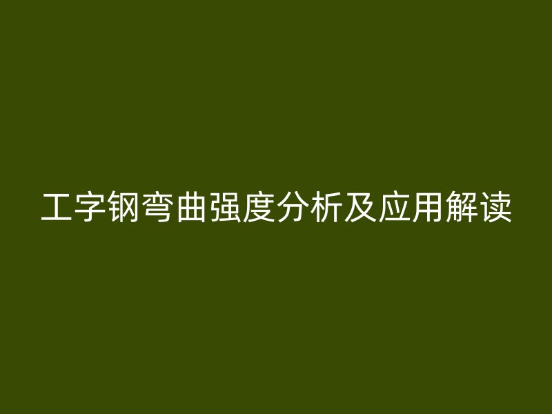 工字鋼彎曲強度分析及應(yīng)用解讀