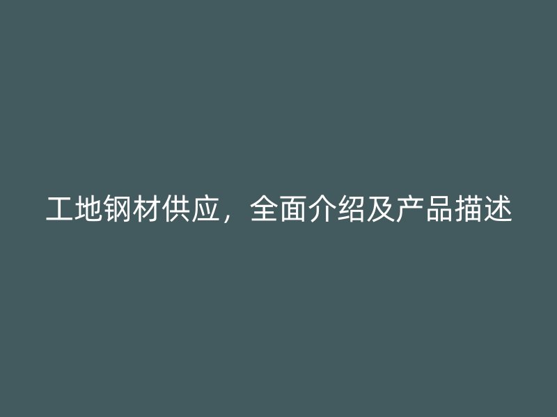 工地鋼材供應(yīng)，全面介紹及產(chǎn)品描述