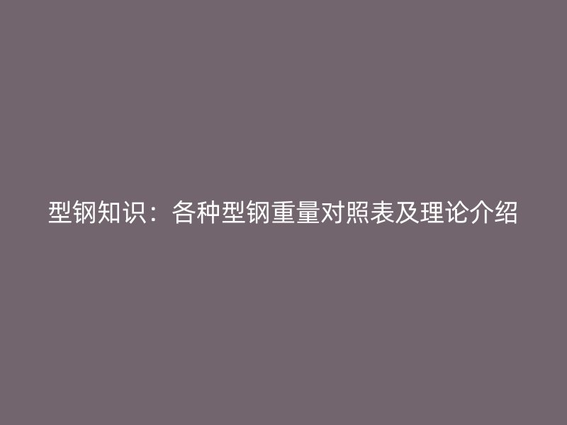 型鋼知識：各種型鋼重量對照表及理論介紹