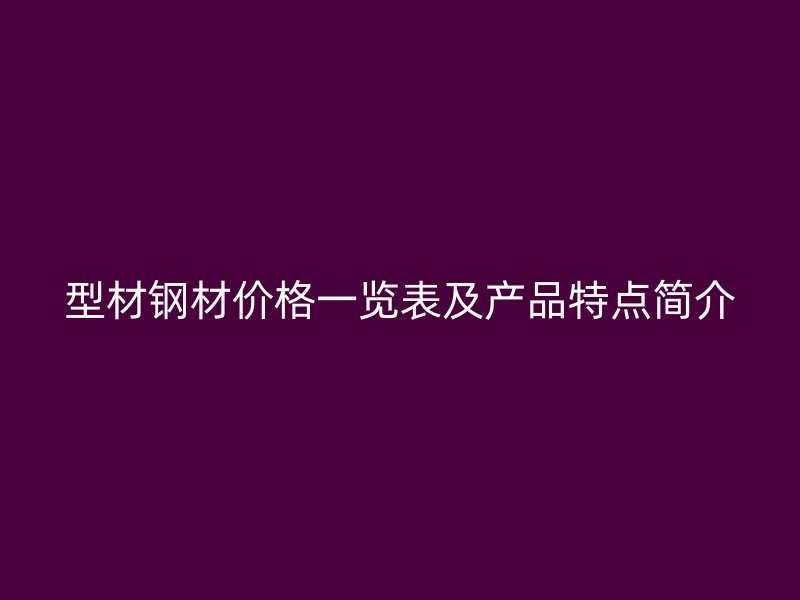 型材鋼材價格一覽表及產品特點簡介