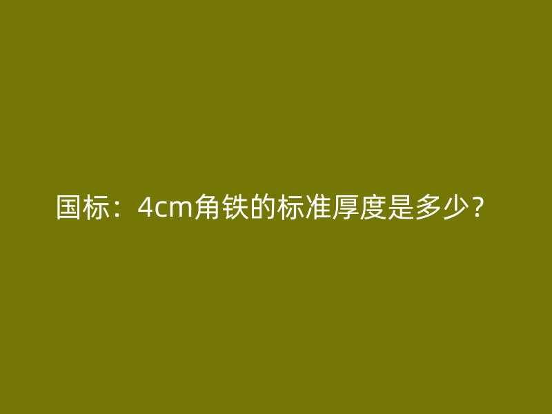 國標(biāo)：4cm角鐵的標(biāo)準(zhǔn)厚度是多少？