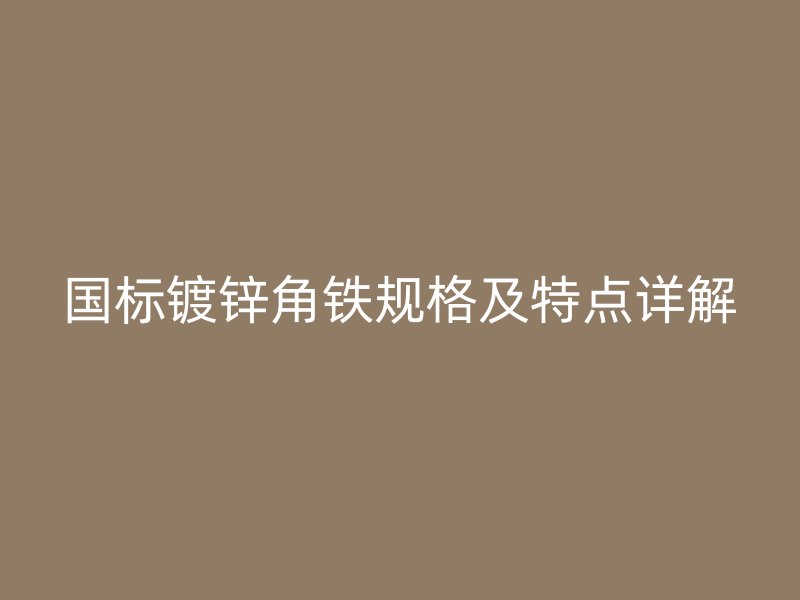 國標(biāo)鍍鋅角鐵規(guī)格及特點(diǎn)詳解