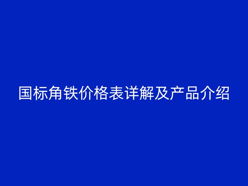 國標角鐵價格表詳解及產品介紹