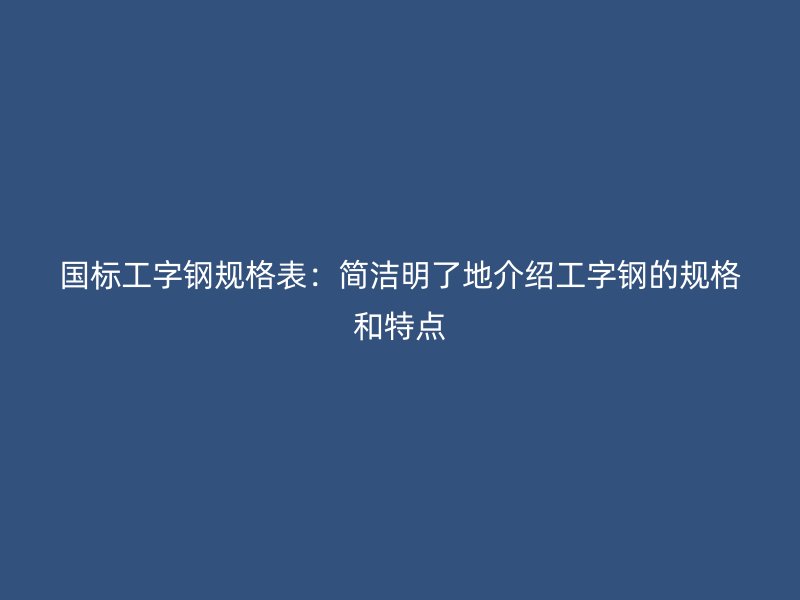 國標(biāo)工字鋼規(guī)格表：簡潔明了地介紹工字鋼的規(guī)格和特點(diǎn)