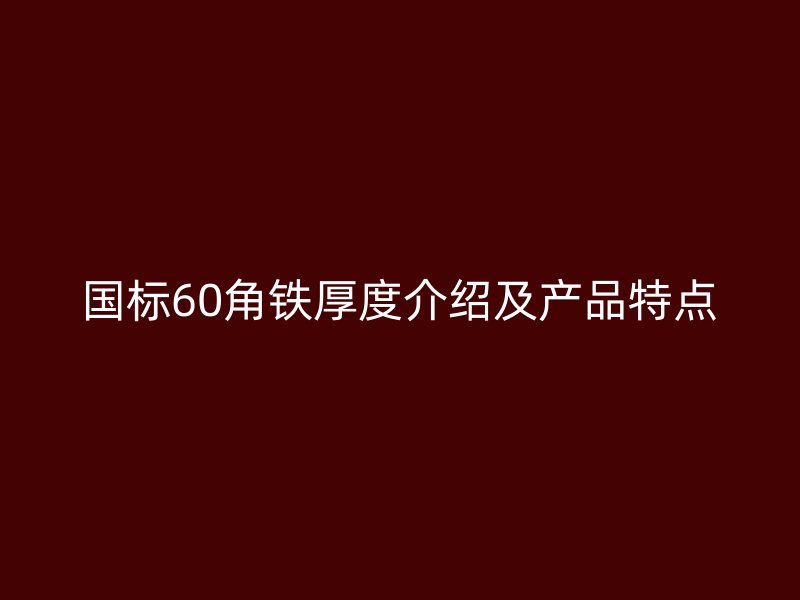 國標(biāo)60角鐵厚度介紹及產(chǎn)品特點(diǎn)