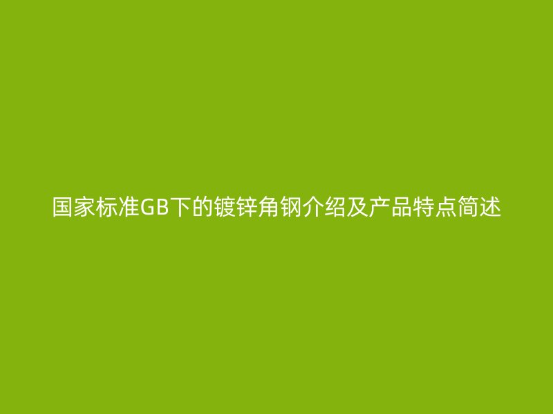國家標準GB下的鍍鋅角鋼介紹及產(chǎn)品特點簡述