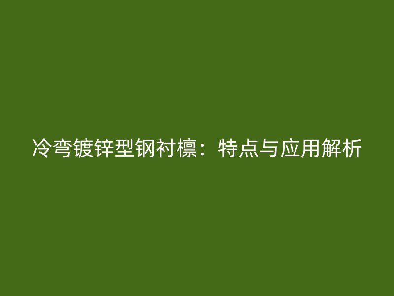 冷彎鍍鋅型鋼襯檁：特點(diǎn)與應(yīng)用解析