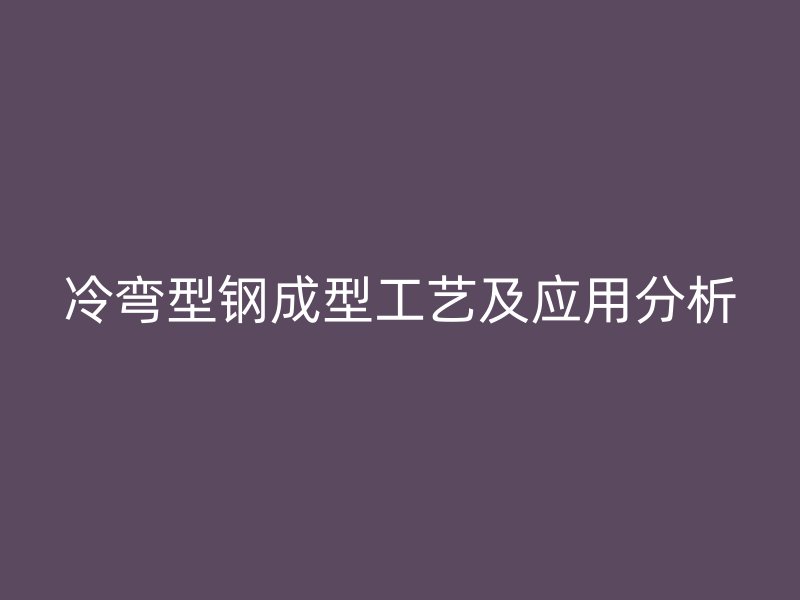 冷彎型鋼成型工藝及應用分析