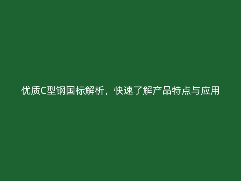 優(yōu)質(zhì)C型鋼國(guó)標(biāo)解析，快速了解產(chǎn)品特點(diǎn)與應(yīng)用