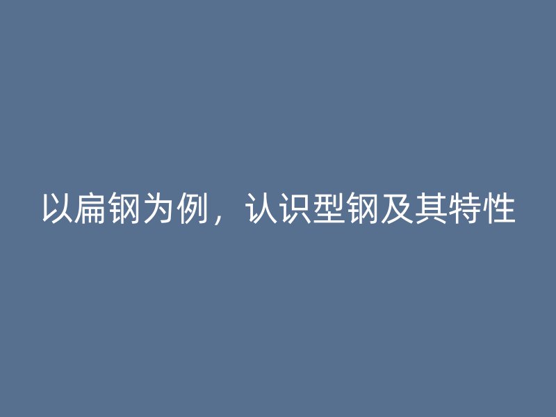以扁鋼為例，認(rèn)識型鋼及其特性