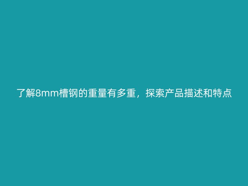 了解8mm槽鋼的重量有多重，探索產(chǎn)品描述和特點(diǎn)