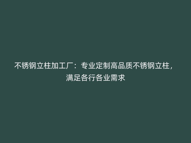 不銹鋼立柱加工廠：專業(yè)定制高品質(zhì)不銹鋼立柱，滿足各行各業(yè)需求