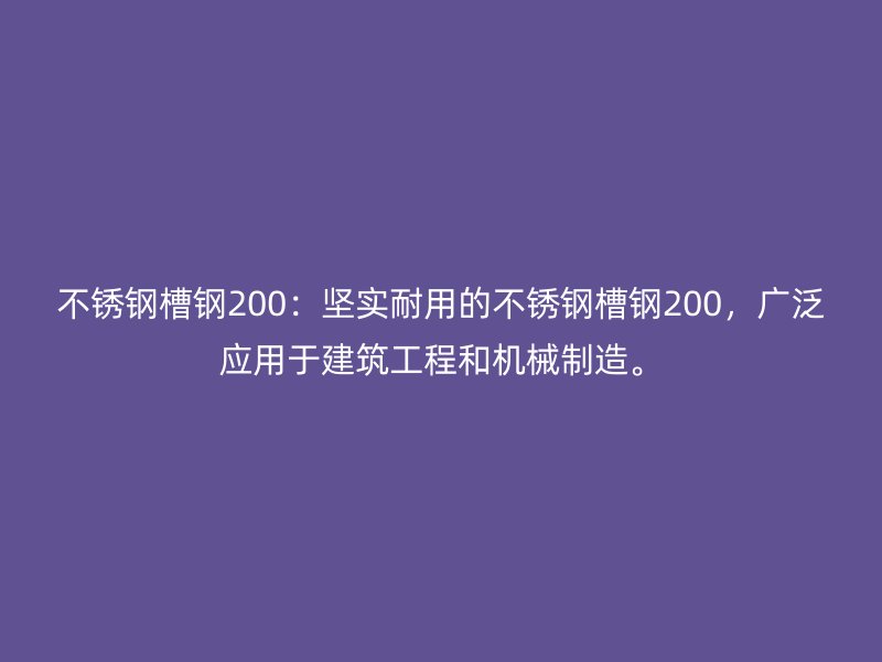 不銹鋼槽鋼200：堅(jiān)實(shí)耐用的不銹鋼槽鋼200，廣泛應(yīng)用于建筑工程和機(jī)械制造。
