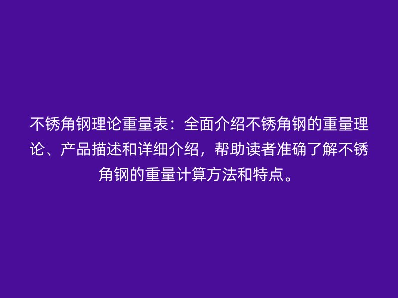 不銹角鋼理論重量表：全面介紹不銹角鋼的重量理論、產(chǎn)品描述和詳細(xì)介紹，幫助讀者準(zhǔn)確了解不銹角鋼的重量計(jì)算方法和特點(diǎn)。
