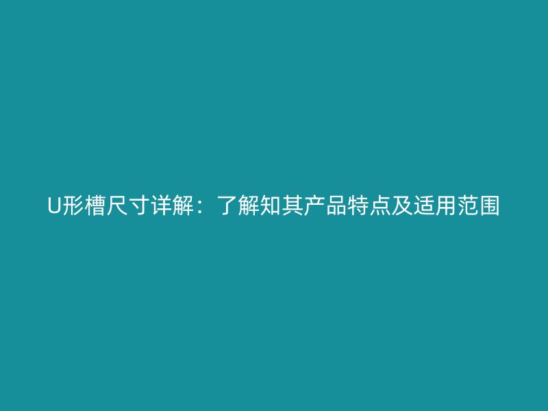 U形槽尺寸詳解：了解知其產(chǎn)品特點及適用范圍
