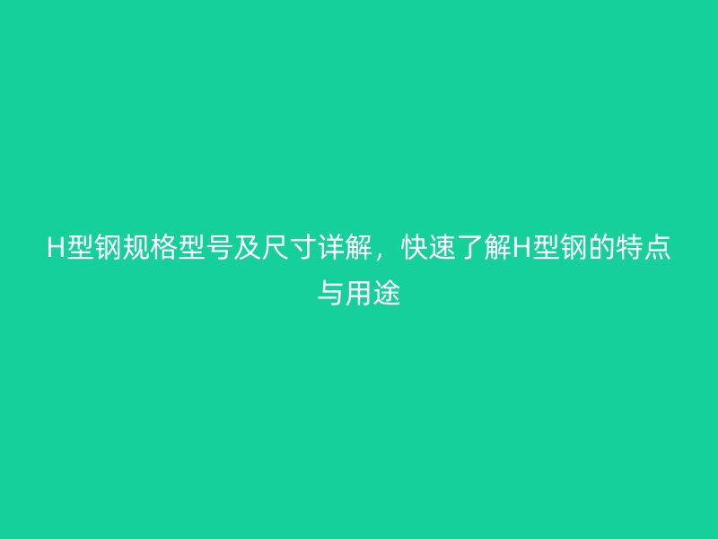 H型鋼規(guī)格型號(hào)及尺寸詳解，快速了解H型鋼的特點(diǎn)與用途