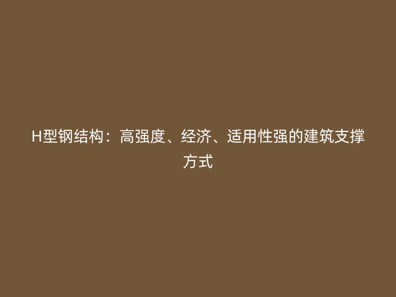 H型鋼結(jié)構(gòu)：高強(qiáng)度、經(jīng)濟(jì)、適用性強(qiáng)的建筑支撐方式